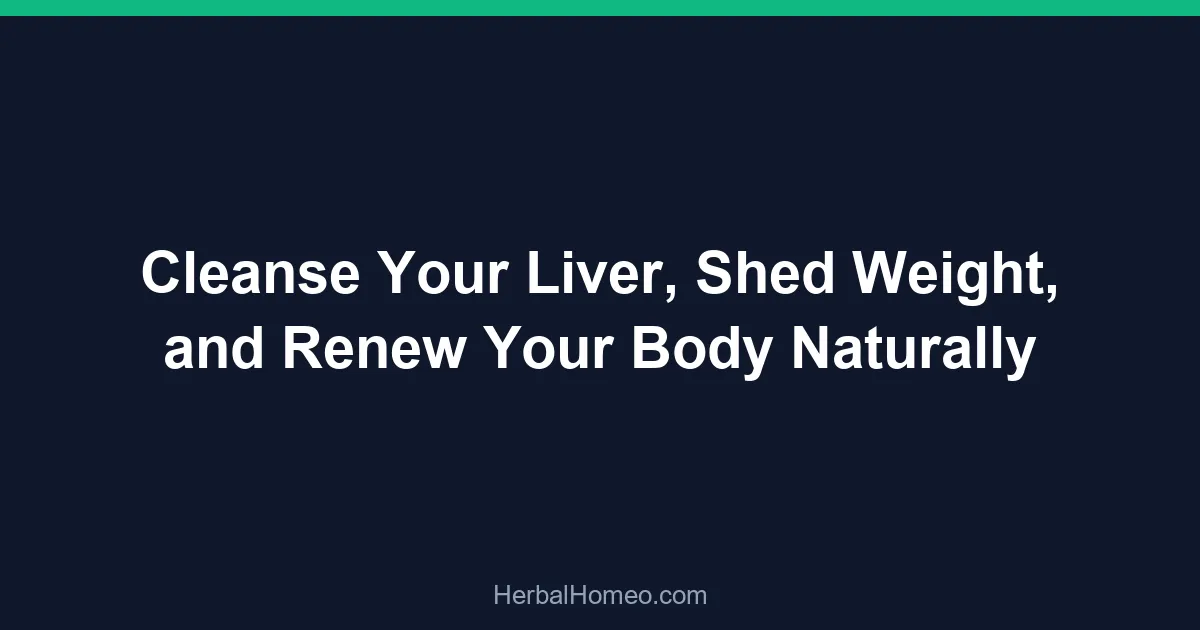 Cleanse Your Liver, Shed Weight, and Renew Your Body Naturally