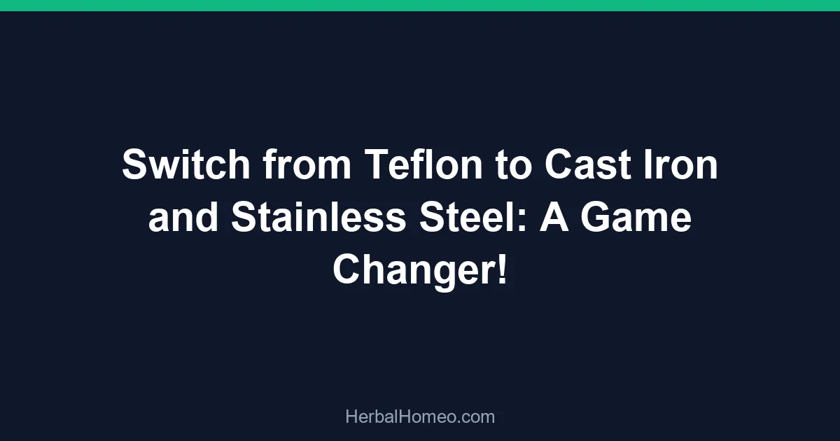Switch from Teflon to Cast Iron and Stainless Steel: A Game Changer!