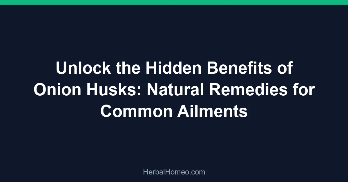 Unlock the Hidden Benefits of Onion Husks: Natural Remedies for Common Ailments
