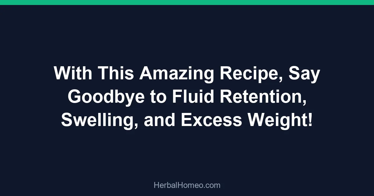 With This Amazing Recipe, Say Goodbye to Fluid Retention, Swelling, and Excess Weight!